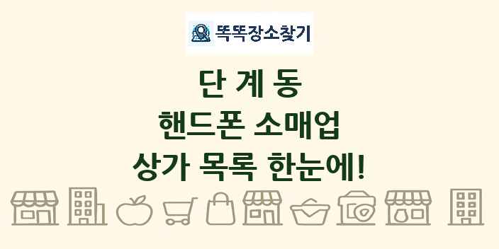 단계동 핸드폰 소매업 상가 목록 및 정보