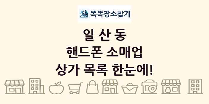 일산동 핸드폰 소매업 상가 목록 및 정보