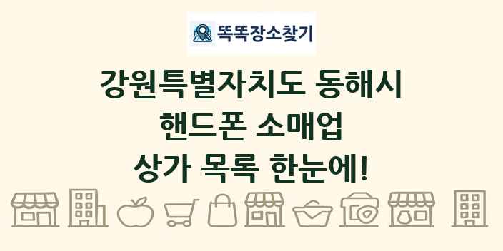 강원특별자치도 동해시 핸드폰 소매업 상가 목록 및 정보