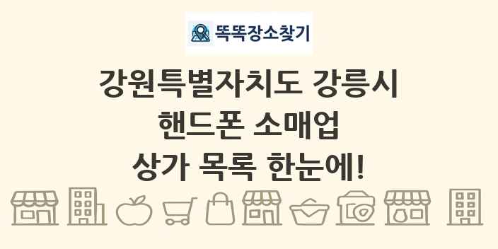 강원특별자치도 강릉시 핸드폰 소매업 상가 목록 및 정보