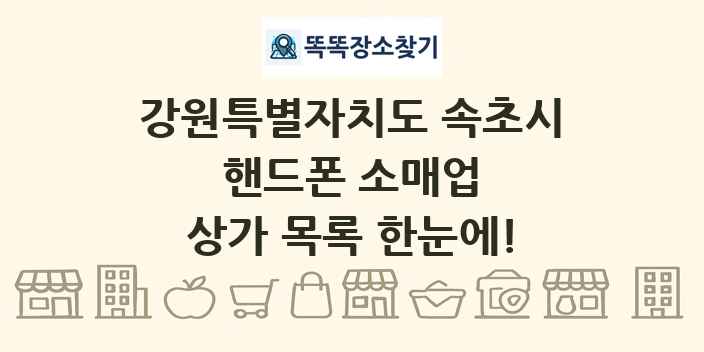 강원특별자치도 속초시 핸드폰 소매업 상가 목록 및 정보