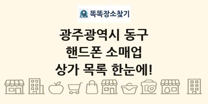 광주광역시 동구 핸드폰 소매업 상가 목록 및 정보