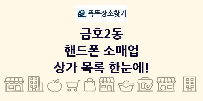 금호2동 핸드폰 소매업 상가 목록 및 정보