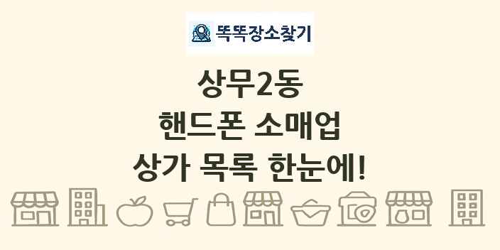 상무2동 핸드폰 소매업 상가 목록 및 정보