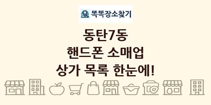 동탄7동 핸드폰 소매업 상가 목록 및 정보