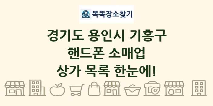 경기도 용인시 기흥구 핸드폰 소매업 상가 목록 및 정보
