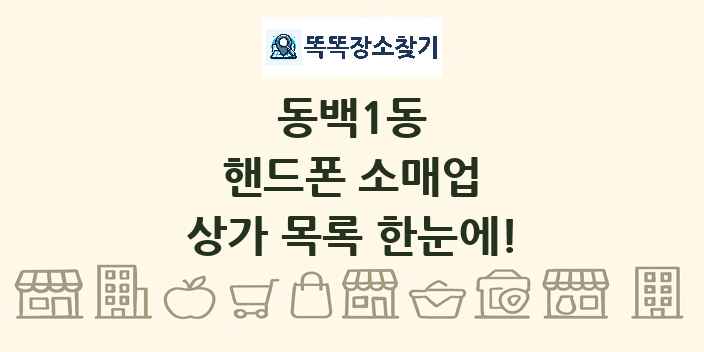 동백1동 핸드폰 소매업 상가 목록 및 정보