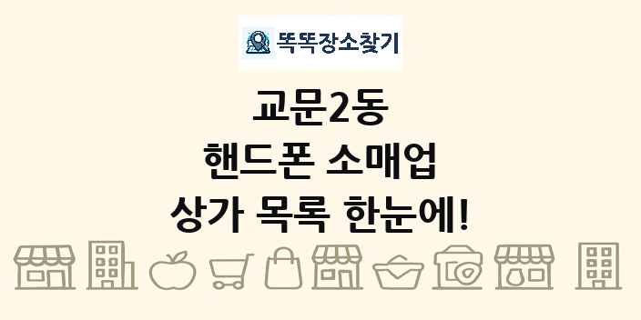 교문2동 핸드폰 소매업 상가 목록 및 정보