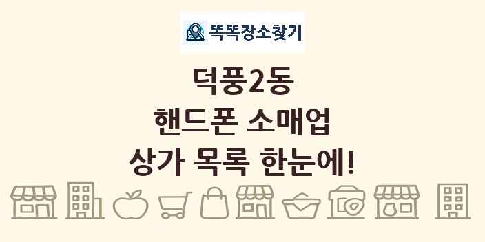 덕풍2동 핸드폰 소매업 상가 목록 및 정보