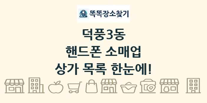 덕풍3동 핸드폰 소매업 상가 목록 및 정보
