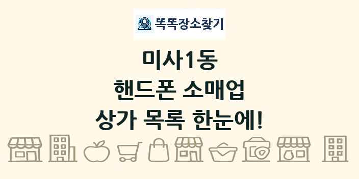 미사1동 핸드폰 소매업 상가 목록 및 정보