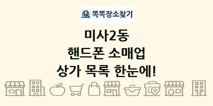 미사2동 핸드폰 소매업 상가 목록 및 정보