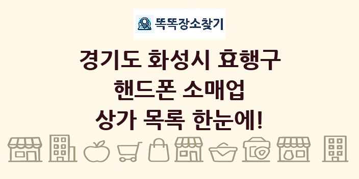 경기도 화성시 효행구 핸드폰 소매업 상가 목록 및 정보