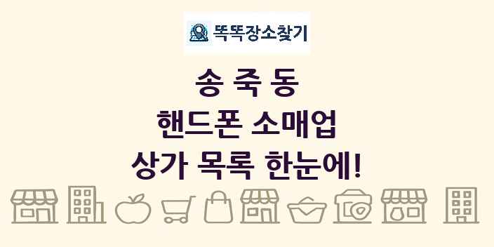 송죽동 핸드폰 소매업 상가 목록 및 정보