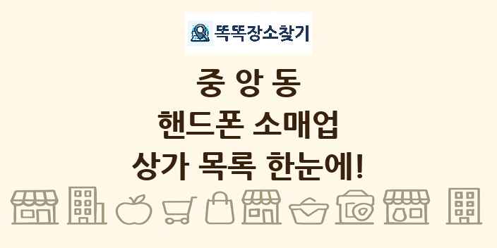중앙동 핸드폰 소매업 상가 목록 및 정보