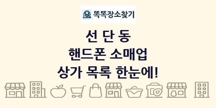 선단동 핸드폰 소매업 상가 목록 및 정보