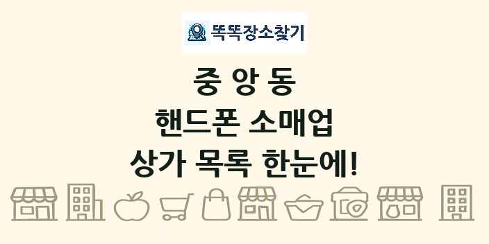중앙동 핸드폰 소매업 상가 목록 및 정보