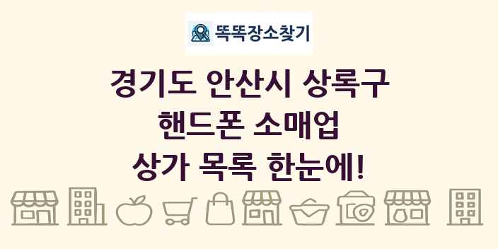 경기도 안산시 상록구 핸드폰 소매업 상가 목록 및 정보