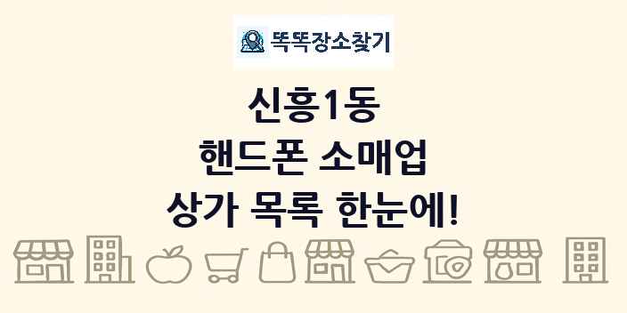 신흥1동 핸드폰 소매업 상가 목록 및 정보