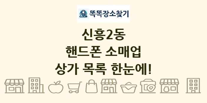 신흥2동 핸드폰 소매업 상가 목록 및 정보