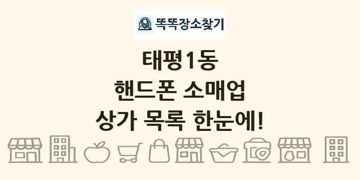 태평1동 핸드폰 소매업 상가 목록 및 정보