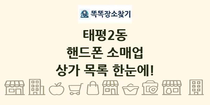 태평2동 핸드폰 소매업 상가 목록 및 정보