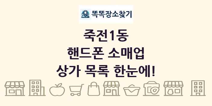 죽전1동 핸드폰 소매업 상가 목록 및 정보