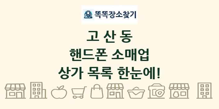 고산동 핸드폰 소매업 상가 목록 및 정보