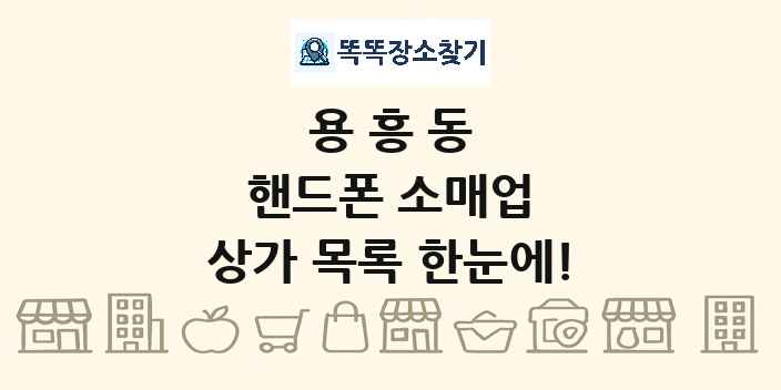 용흥동 핸드폰 소매업 상가 목록 및 정보