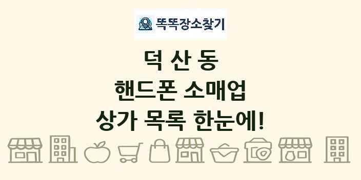 덕산동 핸드폰 소매업 상가 목록 및 정보