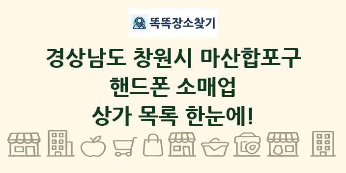 경상남도 창원시 마산합포구 핸드폰 소매업 상가 목록 및 정보