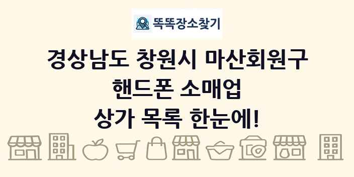 경상남도 창원시 마산회원구 핸드폰 소매업 상가 목록 및 정보