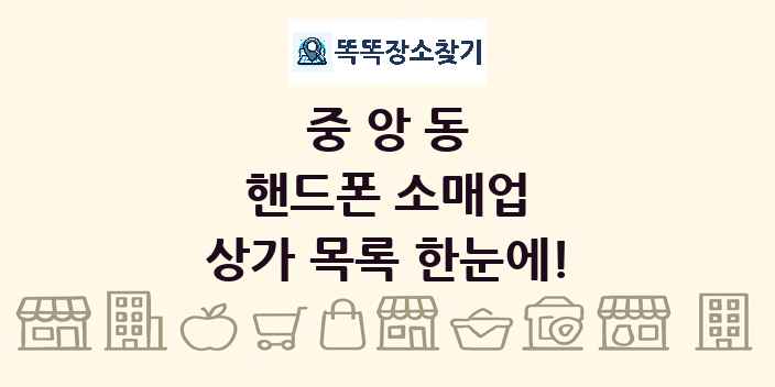 중앙동 핸드폰 소매업 상가 목록 및 정보