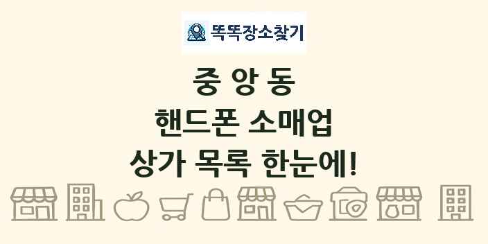 중앙동 핸드폰 소매업 상가 목록 및 정보