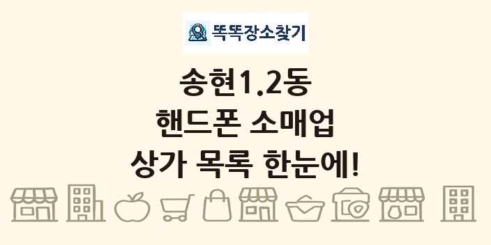 송현1.2동 핸드폰 소매업 상가 목록 및 정보