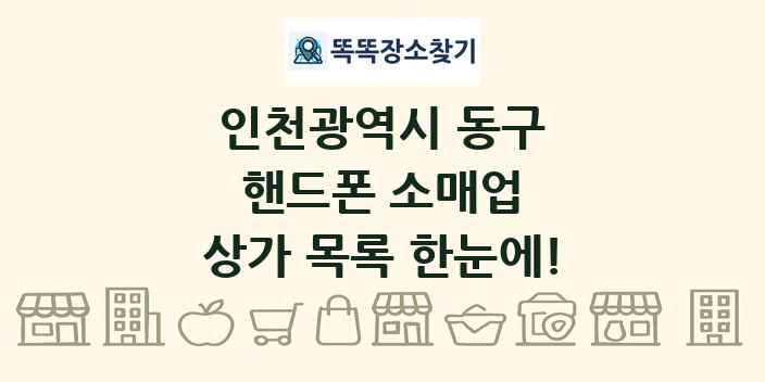 인천광역시 동구 핸드폰 소매업 상가 목록 및 정보