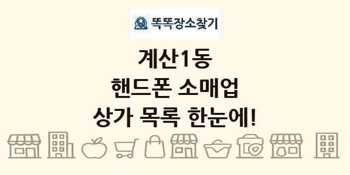 계산1동 핸드폰 소매업 상가 목록 및 정보