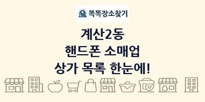 계산2동 핸드폰 소매업 상가 목록 및 정보