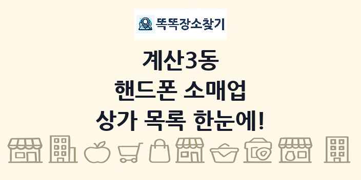 계산3동 핸드폰 소매업 상가 목록 및 정보