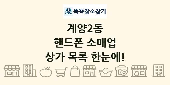 계양2동 핸드폰 소매업 상가 목록 및 정보