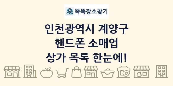 인천광역시 계양구 핸드폰 소매업 상가 목록 및 정보