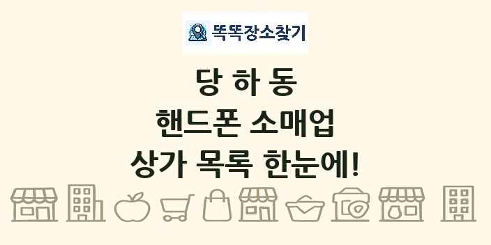 당하동 핸드폰 소매업 상가 목록 및 정보