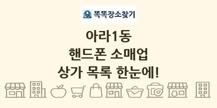 아라1동 핸드폰 소매업 상가 목록 및 정보