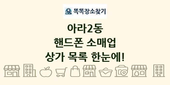 아라2동 핸드폰 소매업 상가 목록 및 정보