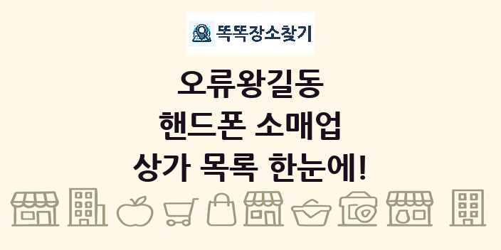 오류왕길동 핸드폰 소매업 상가 목록 및 정보