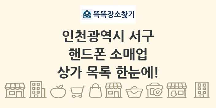 인천광역시 서구 핸드폰 소매업 상가 목록 및 정보
