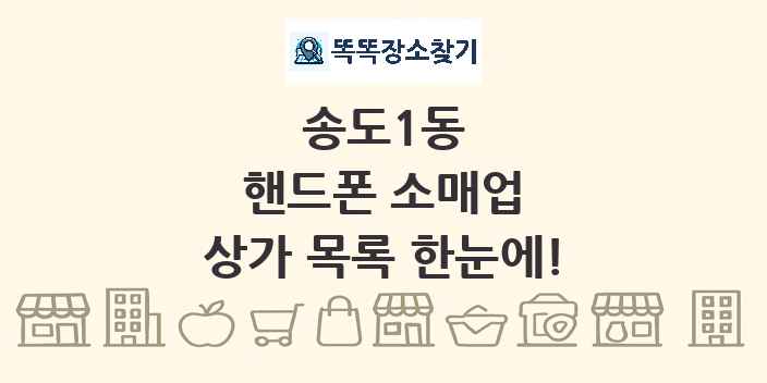 송도1동 핸드폰 소매업 상가 목록 및 정보