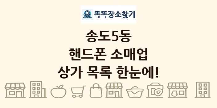 송도5동 핸드폰 소매업 상가 목록 및 정보