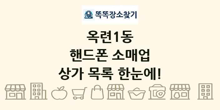 옥련1동 핸드폰 소매업 상가 목록 및 정보
