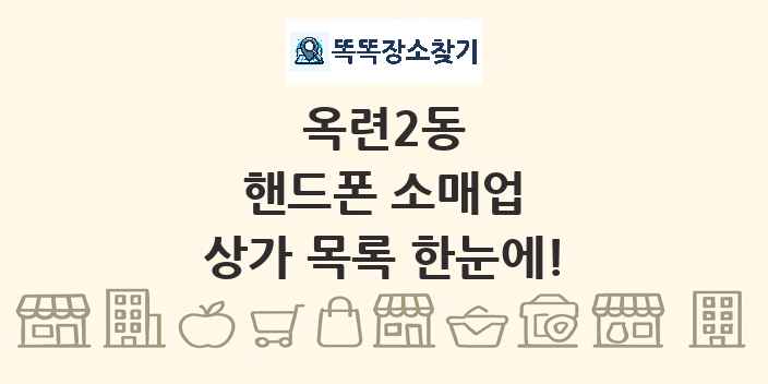 옥련2동 핸드폰 소매업 상가 목록 및 정보